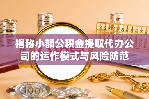 开江揭秘小额公积金提取代办公司的运作模式与风险防范