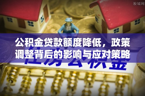 开江公积金贷款额度降低，政策调整背后的影响与应对策略