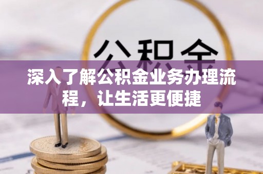开江深入了解公积金业务办理流程，让生活更便捷