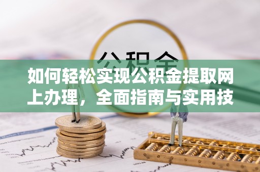 开江如何轻松实现公积金提取网上办理，全面指南与实用技巧