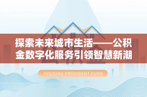 开江探索未来城市生活——公积金数字化服务引领智慧新潮流