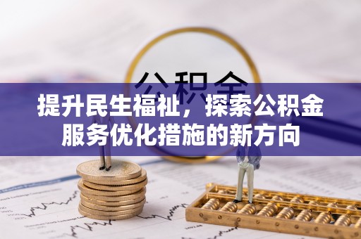 开江提升民生福祉，探索公积金服务优化措施的新方向