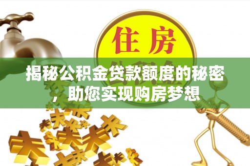 开江揭秘公积金贷款额度的秘密，助您实现购房梦想