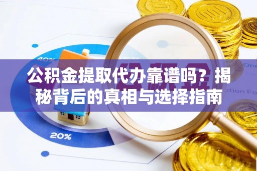 开江公积金提取代办靠谱吗？揭秘背后的真相与选择指南