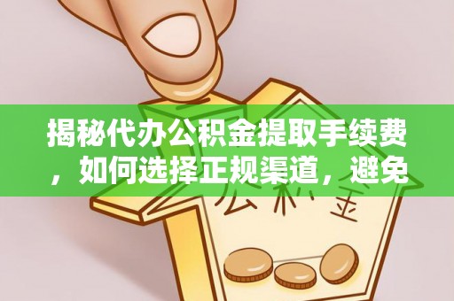 开江揭秘代办公积金提取手续费，如何选择正规渠道，避免上当受骗