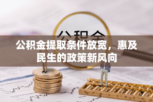 开江公积金提取条件放宽，惠及民生的政策新风向