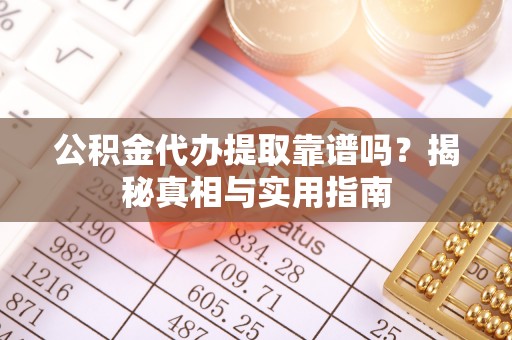 开江公积金代办提取靠谱吗？揭秘真相与实用指南