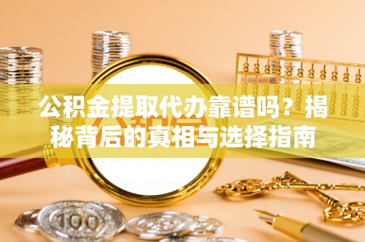 开江公积金提取代办靠谱吗？揭秘背后的真相与选择指南