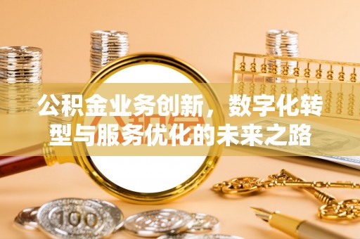 开江公积金业务创新，数字化转型与服务优化的未来之路
