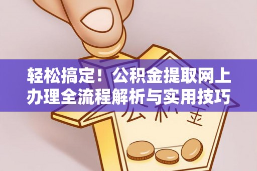 开江轻松搞定！公积金提取网上办理全流程解析与实用技巧