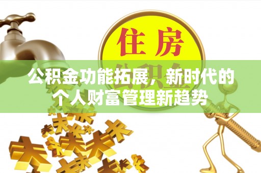 开江公积金功能拓展，新时代的个人财富管理新趋势