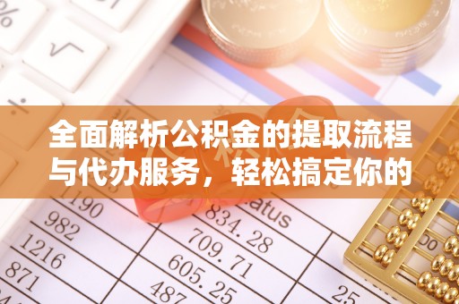 开江全面解析公积金的提取流程与代办服务，轻松搞定你的公积金咨询代办提取