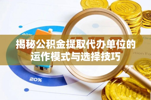 开江揭秘公积金提取代办单位的运作模式与选择技巧