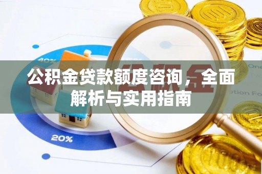 开江公积金贷款额度咨询，全面解析与实用指南