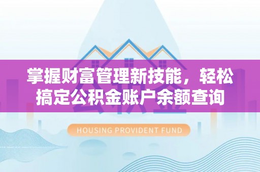 开江掌握财富管理新技能，轻松搞定公积金账户余额查询