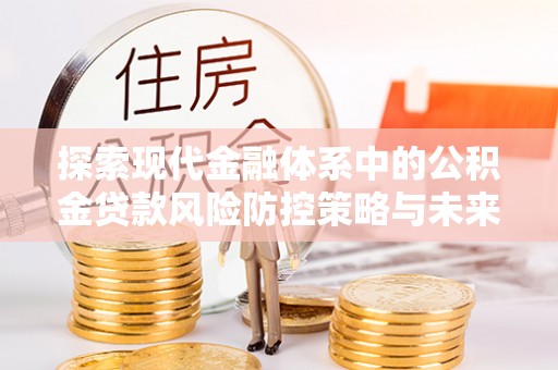 开江探索现代金融体系中的公积金贷款风险防控策略与未来发展趋势