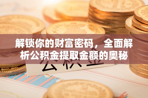 开江解锁你的财富密码，全面解析公积金提取金额的奥秘