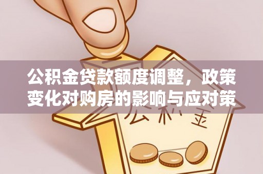 开江公积金贷款额度调整，政策变化对购房的影响与应对策略