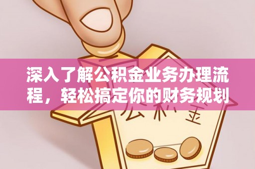 开江深入了解公积金业务办理流程，轻松搞定你的财务规划