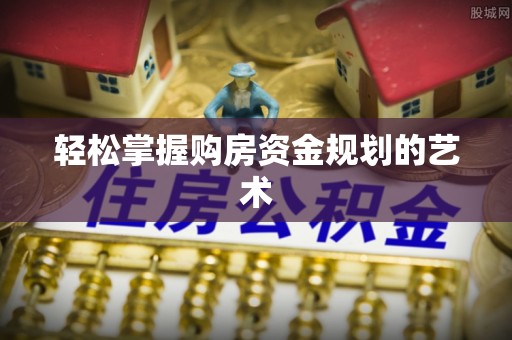 开江轻松掌握购房资金规划的艺术