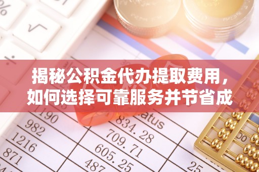 开江揭秘公积金代办提取费用，如何选择可靠服务并节省成本