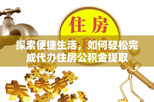开江探索便捷生活，如何轻松完成代办住房公积金提取