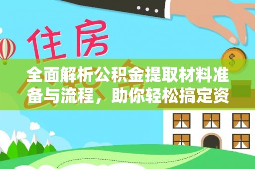 开江全面解析公积金提取材料准备与流程，助你轻松搞定资金提取