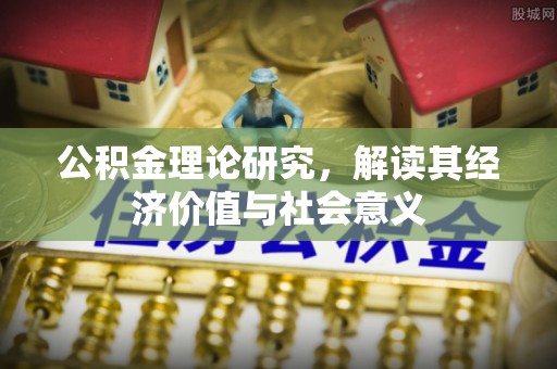开江公积金理论研究，解读其经济价值与社会意义
