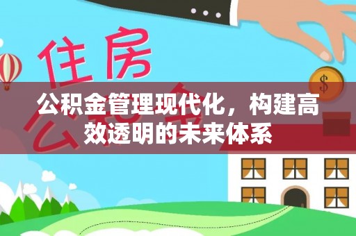 开江公积金管理现代化，构建高效透明的未来体系