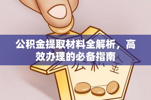 开江公积金提取材料全解析，高效办理的必备指南