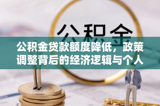 开江公积金贷款额度降低，政策调整背后的经济逻辑与个人应对策略