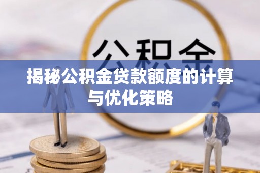 开江揭秘公积金贷款额度的计算与优化策略