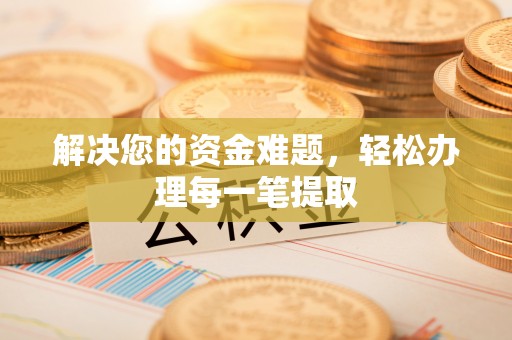 开江解决您的资金难题，轻松办理每一笔提取