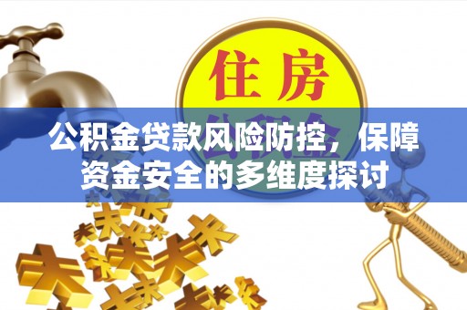 开江公积金贷款风险防控，保障资金安全的多维度探讨