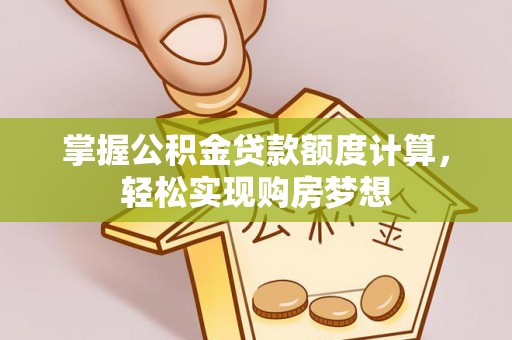 开江掌握公积金贷款额度计算，轻松实现购房梦想