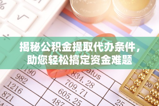 开江揭秘公积金提取代办条件，助您轻松搞定资金难题