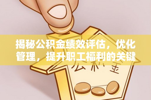 开江揭秘公积金绩效评估，优化管理，提升职工福利的关键一步