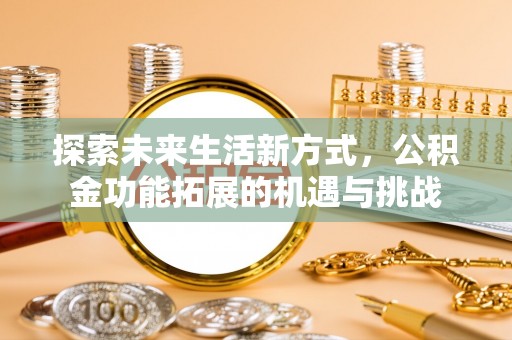 开江探索未来生活新方式，公积金功能拓展的机遇与挑战