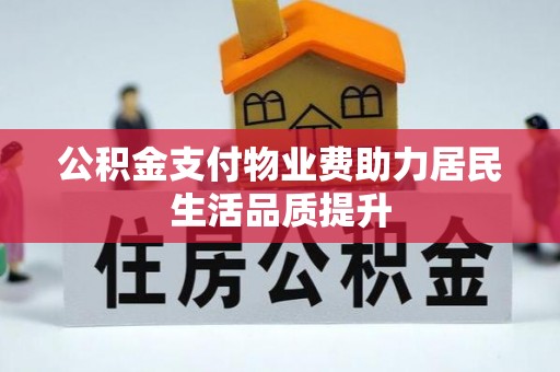 开江公积金支付物业费助力居民生活品质提升