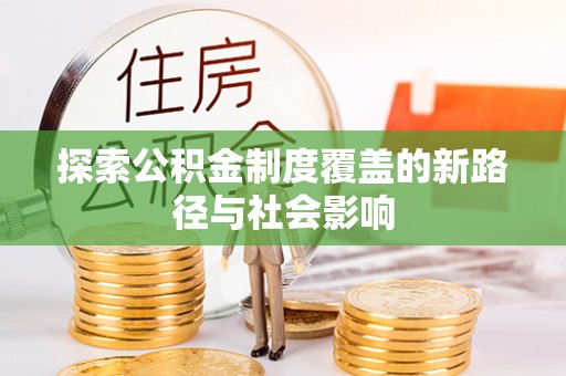 开江探索公积金制度覆盖的新路径与社会影响