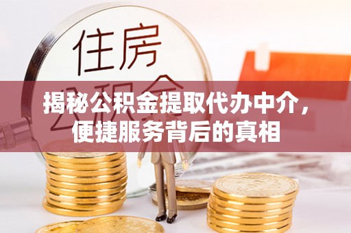 开江揭秘公积金提取代办中介，便捷服务背后的真相