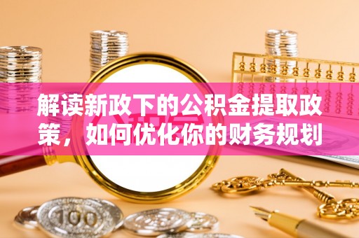 开江解读新政下的公积金提取政策，如何优化你的财务规划