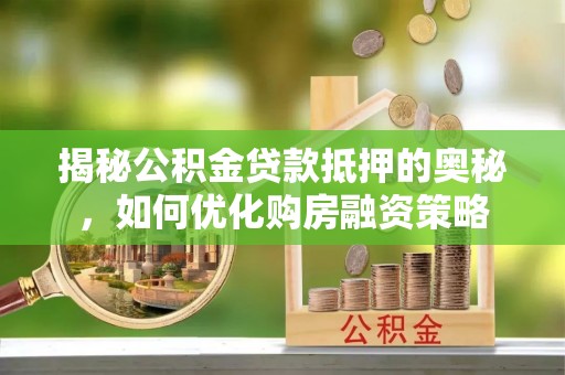开江揭秘公积金贷款抵押的奥秘，如何优化购房融资策略