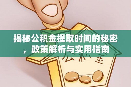 开江揭秘公积金提取时间的秘密，政策解析与实用指南