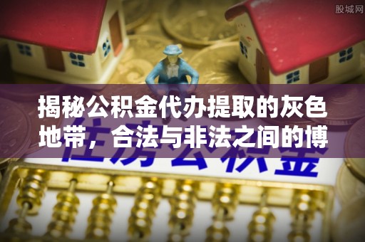 开江揭秘公积金代办提取的灰色地带，合法与非法之间的博弈