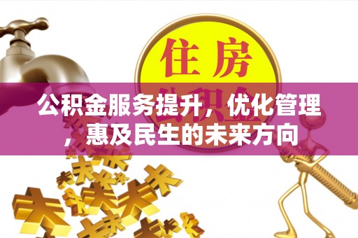 开江公积金服务提升，优化管理，惠及民生的未来方向