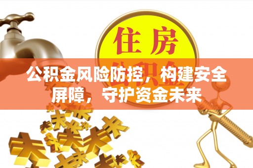 开江公积金风险防控，构建安全屏障，守护资金未来