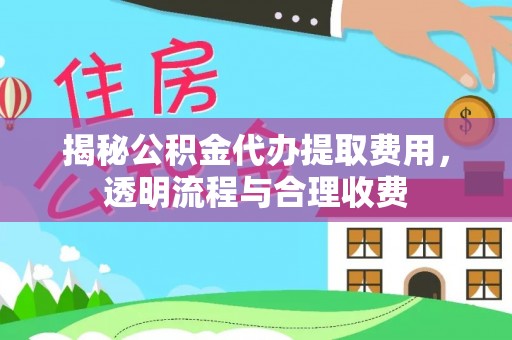 开江揭秘公积金代办提取费用，透明流程与合理收费