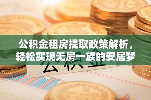 开江公积金租房提取政策解析，轻松实现无房一族的安居梦想