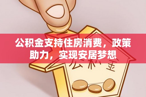 开江公积金支持住房消费，政策助力，实现安居梦想